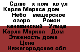 Сдаю 2-х ком. кв ул Карла Маркса дом 20 ( 7 Небо , мещерское озеро )  › Район ­ канавинский › Улица ­ Карла Маркса › Дом ­ 20 › Этажность дома ­ 10 › Цена ­ 18 000 - Нижегородская обл., Нижний Новгород г. Недвижимость » Квартиры аренда   . Нижегородская обл.